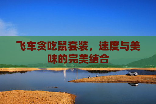 飞车贪吃鼠套装,速度与美味的完美结合 飞车贪吃鼠套装,速度与美味的完美结合