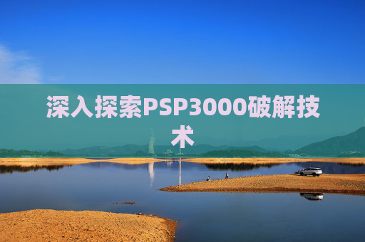 深入探索PSP3000破解技术 深入探索PSP3000破解技术