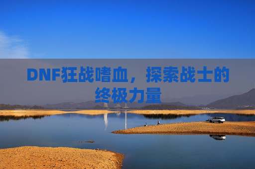 DNF狂战嗜血，探索战士的终极力量
