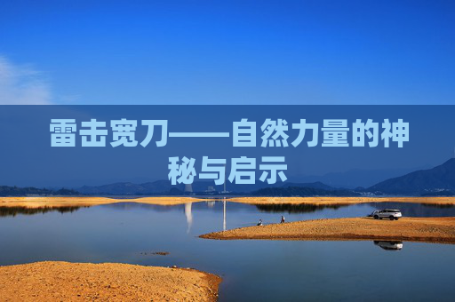 雷击宽刀——自然力量的神秘与启示 雷击宽刀——自然力量的神秘与启示