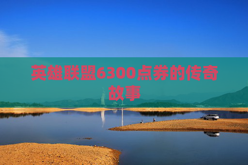 英雄联盟6300点券的传奇故事