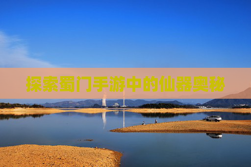 探索蜀门手游中的仙器奥秘
