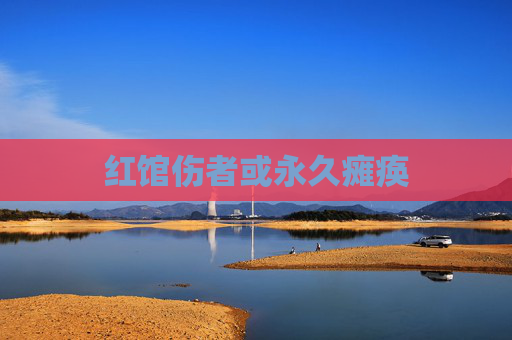 红馆伤者或永久瘫痪 红馆伤者或永久瘫痪
