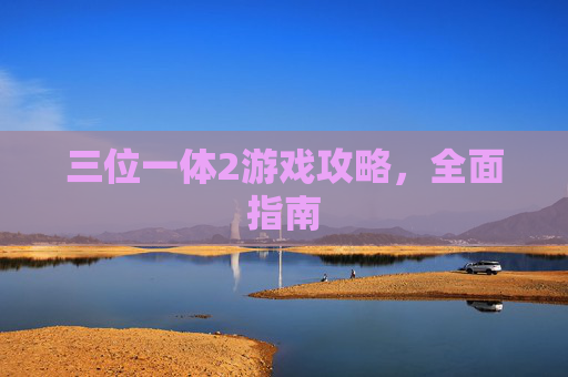 三位一体2游戏攻略,全面指南 三位一体2游戏攻略,全面指南
