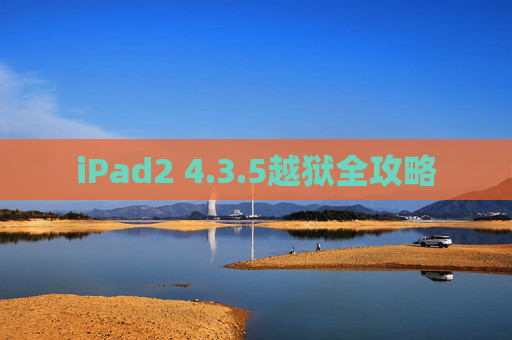 iPad2 4.3.5越狱全攻略 iPad2 4.3.5越狱全攻略
