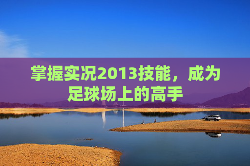掌握实况2013技能，成为足球场上的高手