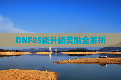 DNF85级升级奖励全解析