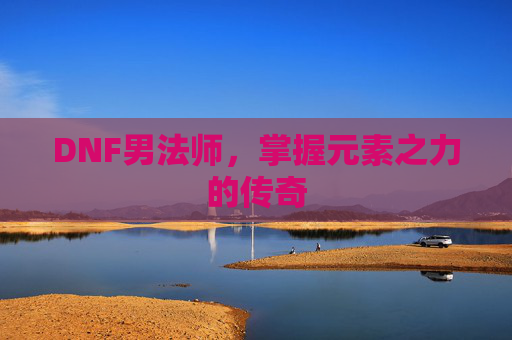 DNF男法师，掌握元素之力的传奇