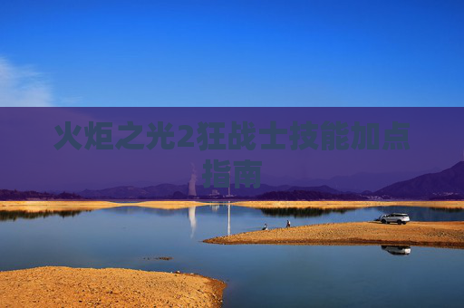 火炬之光2狂战士技能加点指南
