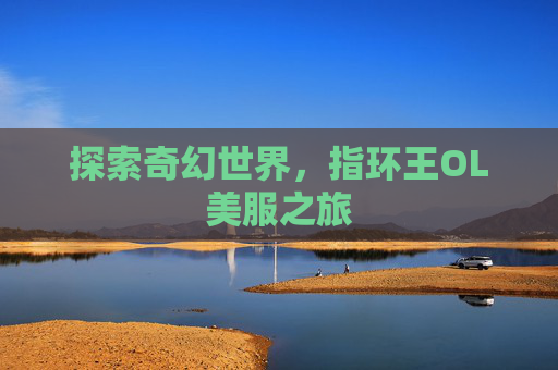 探索奇幻世界，指环王OL美服之旅