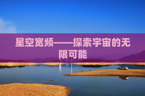 星空宽频——探索宇宙的无限可能