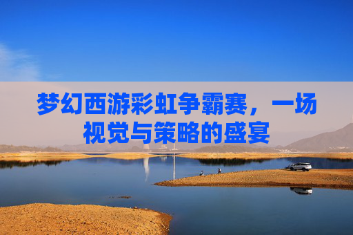 梦幻西游彩虹争霸赛，一场视觉与策略的盛宴
