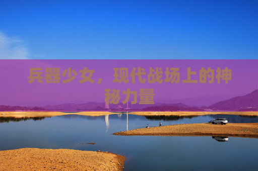 兵器少女，现代战场上的神秘力量