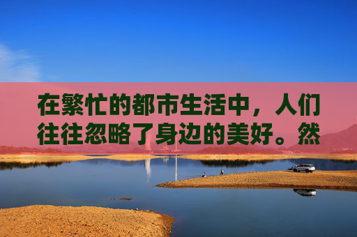 在繁忙的都市生活中，人们往往忽略了身边的美好。然而，当一缕清新的香气悄然飘来，它如同一股温柔的春风，拂过心田，唤醒了沉睡的感官，让人不禁驻足，细细品味这生活中的小确幸