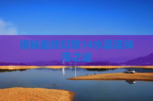 揭秘最终幻想14水晶塔掉落之谜 揭秘最终幻想14水晶塔掉落之谜