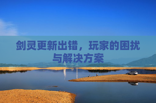 剑灵更新出错，玩家的困扰与解决方案