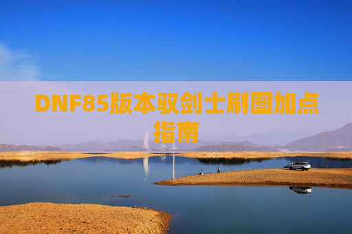 DNF85版本驭剑士刷图加点指南 DNF85版本驭剑士刷图加点指南