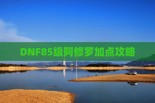 DNF85级阿修罗加点攻略