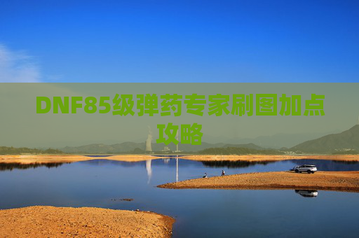 DNF85级弹药专家刷图加点攻略