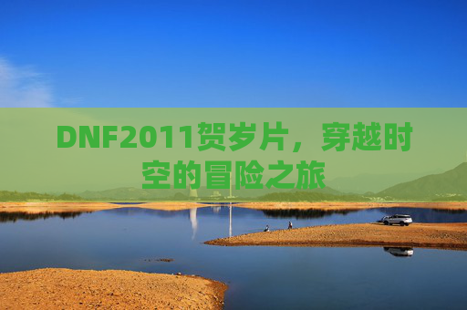 DNF2011贺岁片，穿越时空的冒险之旅