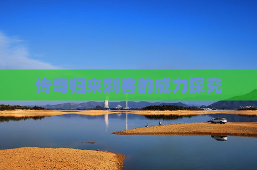 传奇归来刺客的威力探究
