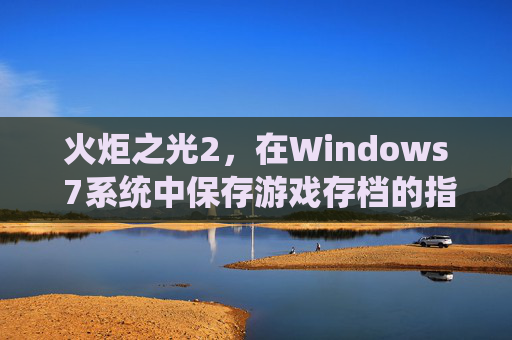 火炬之光2,在Windows 7系统中保存游戏存档的指南 火炬之光2,在Windows 7系统中保存游戏存档的指南