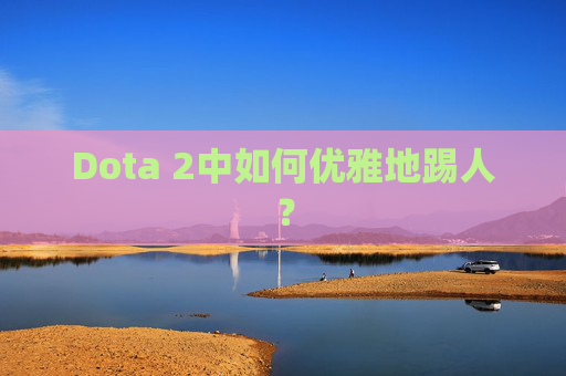 Dota 2中如何优雅地踢人? Dota 2中如何优雅地踢人?