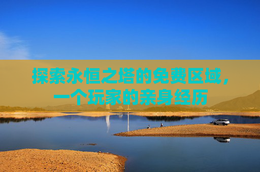探索永恒之塔的免费区域，一个玩家的亲身经历