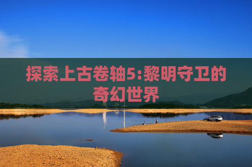 探索上古卷轴5:黎明守卫的奇幻世界