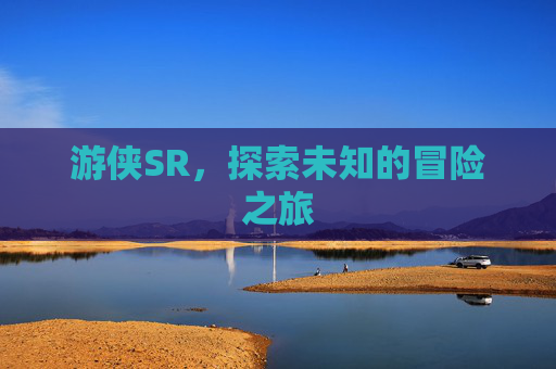 游侠SR，探索未知的冒险之旅