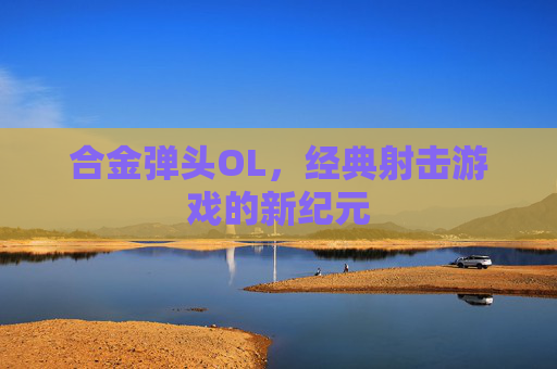 合金弹头OL，经典射击游戏的新纪元