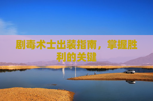 剧毒术士出装指南,掌握胜利的关键 剧毒术士出装指南,掌握胜利的关键