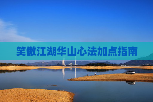 笑傲江湖华山心法加点指南 笑傲江湖华山心法加点指南