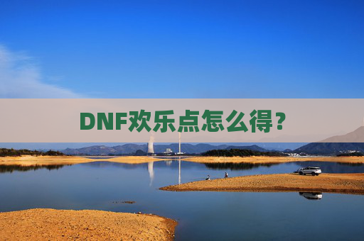 DNF欢乐点怎么得? DNF欢乐点怎么得?