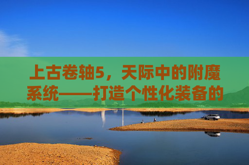上古卷轴5，天际中的附魔系统——打造个性化装备的艺术