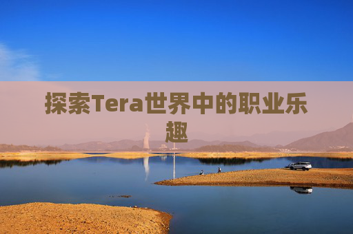 探索Tera世界中的职业乐趣