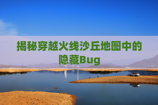 揭秘穿越火线沙丘地图中的隐藏Bug 揭秘穿越火线沙丘地图中的隐藏Bug