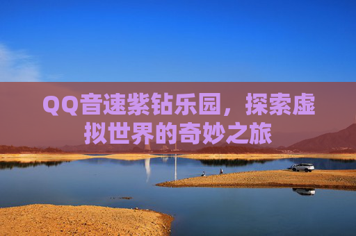 QQ音速紫钻乐园,探索虚拟世界的奇妙之旅 QQ音速紫钻乐园,探索虚拟世界的奇妙之旅