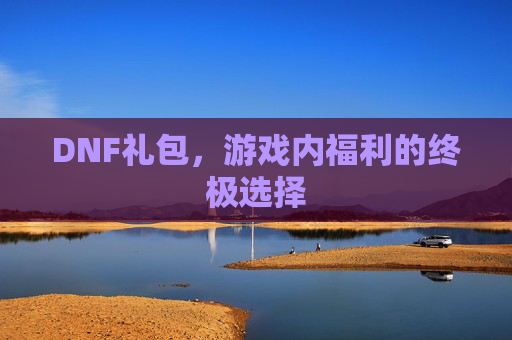DNF礼包，游戏内福利的终极选择