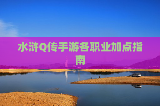 水浒Q传手游各职业加点指南
