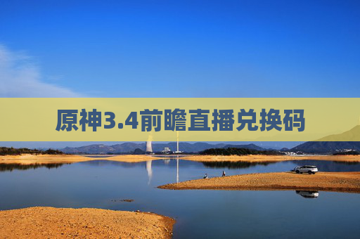 原神3.4前瞻直播兑换码 原神3.4前瞻直播兑换码