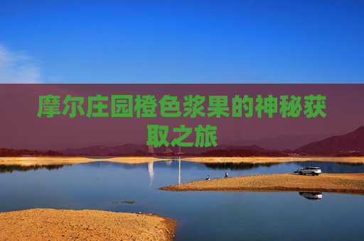 摩尔庄园橙色浆果的神秘获取之旅 摩尔庄园橙色浆果的神秘获取之旅