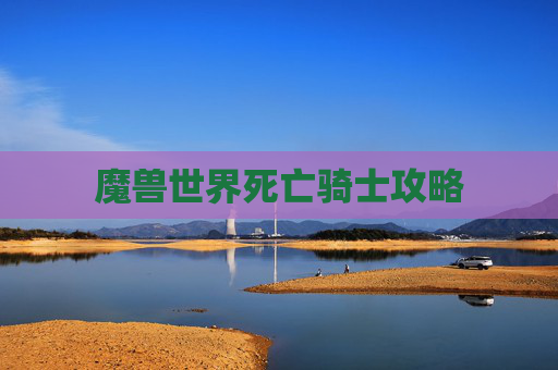 魔兽世界死亡骑士攻略 魔兽世界死亡骑士攻略