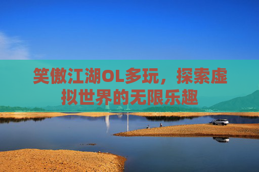 笑傲江湖OL多玩，探索虚拟世界的无限乐趣