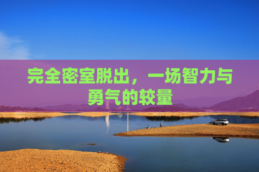 完全密室脱出，一场智力与勇气的较量