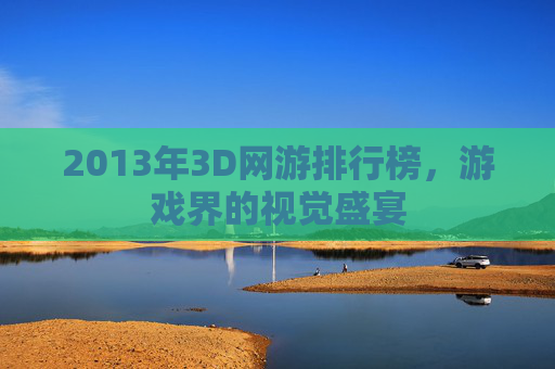 2013年3D网游排行榜，游戏界的视觉盛宴