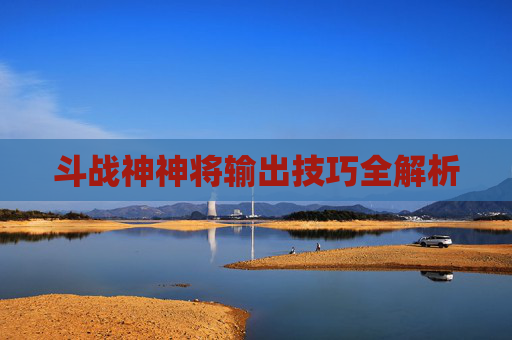 斗战神神将输出技巧全解析