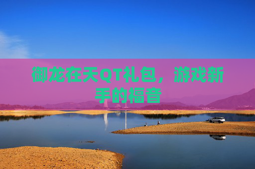 御龙在天QT礼包，游戏新手的福音
