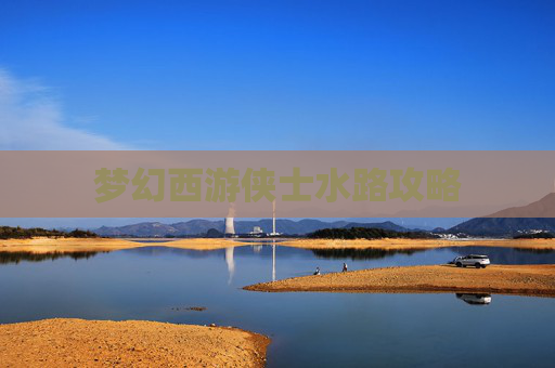 梦幻西游侠士水路攻略 梦幻西游侠士水路攻略