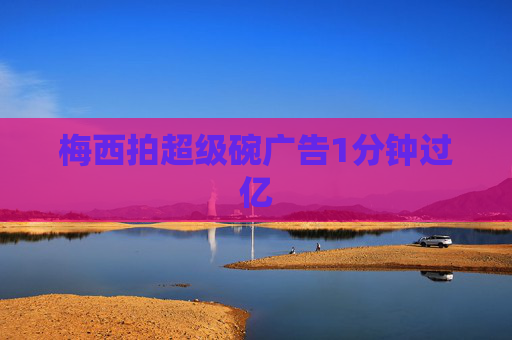梅西拍超级碗广告1分钟过亿